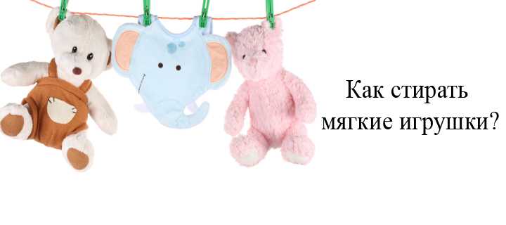 Как правильно стирать и чистить мягкие игрушки